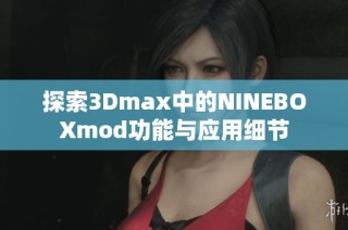 探索3Dmax中的NINEBOXmod功能与应用细节