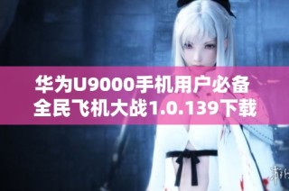 华为U9000手机用户必备 全民飞机大战1.0.139下载攻略