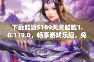 下载酷派5109天天酷跑1.0.119.0，畅享游戏乐趣，免费下载新版本！