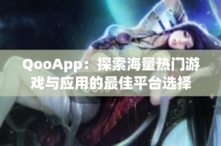 QooApp：探索海量热门游戏与应用的最佳平台选择