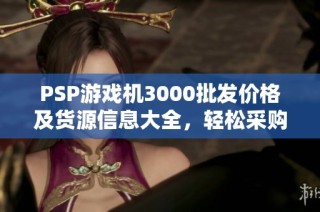 PSP游戏机3000批发价格及货源信息大全，轻松采购攻略