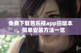 免费下载芭乐视app旧版本，简单安装方法一览