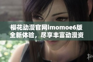 樱花动漫官网imomoe6版全新体验，尽享丰富动漫资源