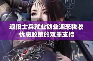 退役士兵就业创业迎来税收优惠政策的双重支持