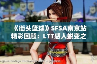 《街头篮球》SFSA南京站精彩回顾：LTT感人蜕变之旅