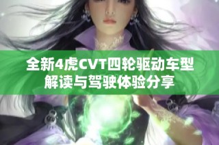 全新4虎CVT四轮驱动车型解读与驾驶体验分享