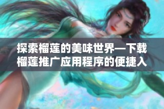 探索榴莲的美味世界—下载榴莲推广应用程序的便捷入口