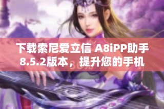 下载索尼爱立信 A8iPP助手8.5.2版本，提升您的手机体验