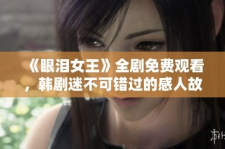 《眼泪女王》全剧免费观看，韩剧迷不可错过的感人故事