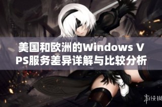 美国和欧洲的Windows VPS服务差异详解与比较分析