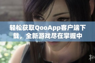 轻松获取QooApp客户端下载，全新游戏尽在掌握中