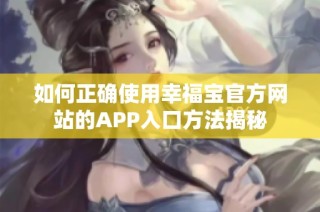 如何正确使用幸福宝官方网站的APP入口方法揭秘