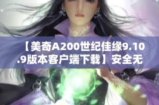 【美奇A200世纪佳缘9.10.9版本客户端下载】安全无忧，尽享交友乐趣