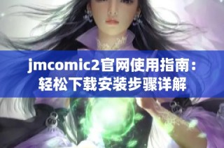 jmcomic2官网使用指南：轻松下载安装步骤详解