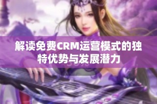 解读免费CRM运营模式的独特优势与发展潜力