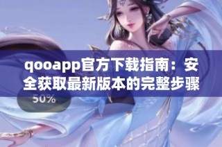 qooapp官方下载指南：安全获取最新版本的完整步骤解析