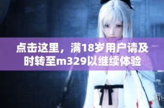 点击这里，满18岁用户请及时转至m329以继续体验