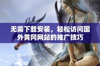 无需下载安装，轻松访问国外黄冈网站的推广技巧