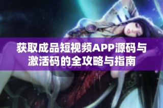 获取成品短视频APP源码与激活码的全攻略与指南