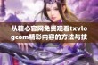 从糖心官网免费观看txvlogcom精彩内容的方法与技巧分享