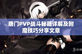 唐门PVP战斗秘籍详解及附魔技巧分享文章