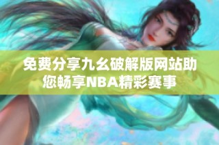 免费分享九幺破解版网站助您畅享NBA精彩赛事