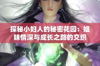 探秘小妇人的秘密花园：姐妹情深与成长之路的交织