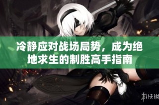 冷静应对战场局势，成为绝地求生的制胜高手指南