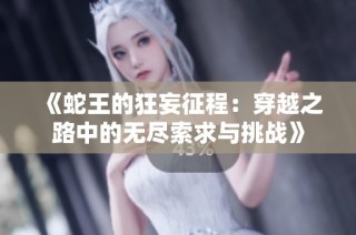 《蛇王的狂妄征程：穿越之路中的无尽索求与挑战》