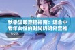 秋季温暖穿搭指南：适合中老年女性的时尚妈妈外套推荐