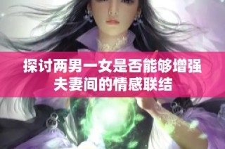 探讨两男一女是否能够增强夫妻间的情感联结