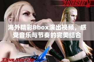 海外精彩Bbox演出视频，感受音乐与节奏的完美结合