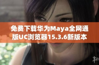 免费下载华为Maya全网通版UC浏览器15.3.6新版本