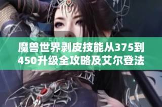 魔兽世界剥皮技能从375到450升级全攻略及艾尔登法环结局解析