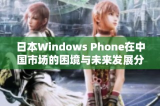 日本Windows Phone在中国市场的困境与未来发展分析