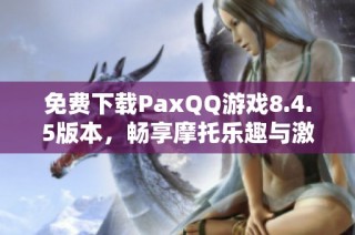 免费下载PaxQQ游戏8.4.5版本，畅享摩托乐趣与激情