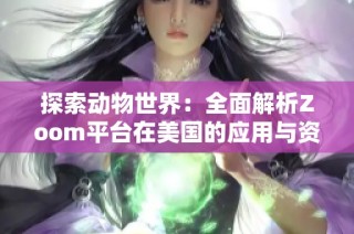 探索动物世界：全面解析Zoom平台在美国的应用与资源