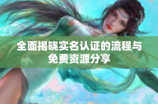 全面揭晓实名认证的流程与免费资源分享