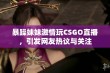 暴躁妹妹激情玩CSGO直播，引发网友热议与关注