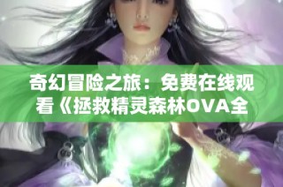 奇幻冒险之旅：免费在线观看《拯救精灵森林OVA全集》第一至第四集