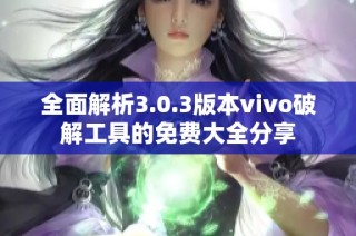 全面解析3.0.3版本vivo破解工具的免费大全分享