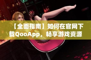 【全面指南】如何在官网下载QooApp，畅享游戏资源