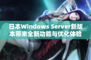 日本Windows Server新版本带来全新功能与优化体验