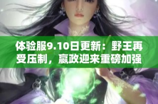 体验服9.10日更新：野王再受压制，嬴政迎来重磅加强与宝石流改动