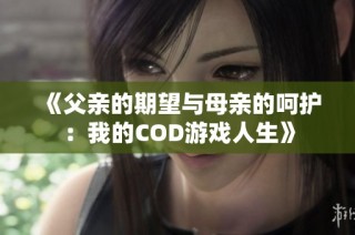 《父亲的期望与母亲的呵护：我的COD游戏人生》