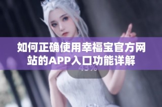 如何正确使用幸福宝官方网站的APP入口功能详解