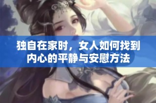 独自在家时，女人如何找到内心的平静与安慰方法