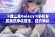 下载三星Galaxy K手机专属腾讯手机管家，提升手机安全体验