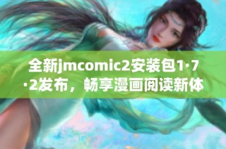 全新jmcomic2安装包1·7·2发布，畅享漫画阅读新体验