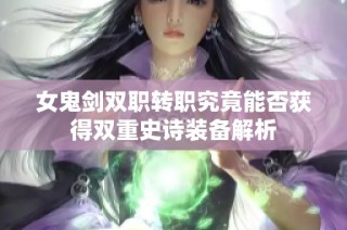 女鬼剑双职转职究竟能否获得双重史诗装备解析